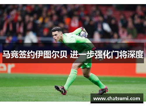 马竞签约伊图尔贝 进一步强化门将深度